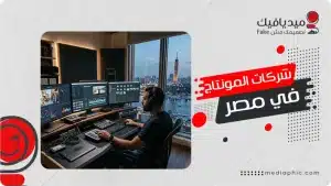 أفضل شركات المونتاج في مصر لإنتاج الفيديوهات الاحترافية